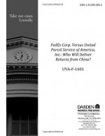 FedEx Corp. Versus United Parcel Service of America, Inc.: Who Will Deliver Returns from China? - Marc Lipson, Robert F. Bruner, Sean Carr