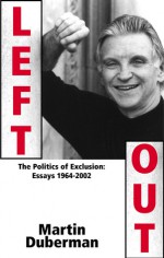 Left Out: The Politics of Exclusion: Essays 1964-2002 - Martin Duberman