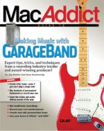 The Macaddict Guide to Making Music with Garageband - Jay Shaffer, Gary Rosenzweig