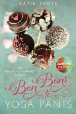 Bon Bons to Yoga Pants (The Health and Happiness Society) - Katie Cross