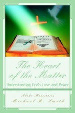 The Heart of the Matter: Understanding God's Love and Power - Michael R. Smith