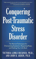 Conquering Post-Traumatic Stress Disorder: The Newest Techniques for Overcoming Symptoms, Regaining Hope, and Getting Your Life Back - John B. Arden, Victoria Lemle Beckner