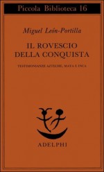 Il rovescio della Conquista. Testimonianze azteche, maya e inca - Miguel León-Portilla, Giuliana Segre Giorgi, Gabriella Lapasini