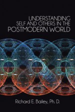 Understanding Self and Others in the Postmodern World - Richard E. Bailey