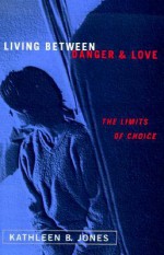 Living Between Danger and Love: The Limits of Choice - Kathleen B. Jones