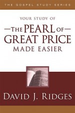 The Pearl of Great Price Made Easier (Gospel Study) - David J. Ridges