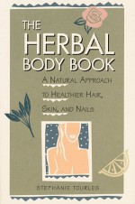 The Herbal Body Book: A Natural Approach to Healthier Hair, Skin, and Nails - Stephanie Tourles