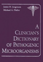 A Clinician's Dictionary of Pathogenic Microorganisms - James H. Jorgensen, Michael A. Pfaller