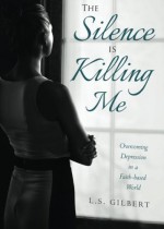 The Silence is Killing Me: Overcoming Depression in a Faith-based World by L.S. Gilbert (2015-10-27) - L.S. Gilbert