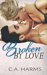 Broken By Love - C.A. Harms