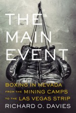 The Main Event: Boxing in Nevada from the Mining Camps to the Las Vegas Strip: Boxing in Nevada from the Mining Camps to the Las Vegas Strip - Richard O. Davies