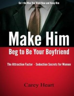 Make Him Beg to Be Your Boyfriend: The Attraction Factor - Seduction Secrets for Women - Carey Heart, Caterina Christakos