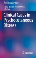 Clinical Cases in Psychocutaneous Disease (Clinical Cases in Dermatology) - Tien V. Nguyen, Jillian W. Wong, John Koo