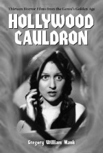 Hollywood Cauldron: 13 Horror Films from the Genres's Golden Age (Thirteen Horror Films from the Genre's Golden Age) - Gregory William Mank