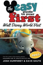 The easy Guide to Your First Walt Disney World Visit 2015 - Josh Humphrey, Dave Shute, Bob McLain, Jim Korkis