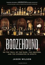 Boozehound: On the Trail of the Rare, the Obscure, and the Overrated in Spirits - Jason Wilson