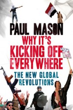 Why It's Kicking Off Everywhere: The New Global Revolutions - Paul Mason