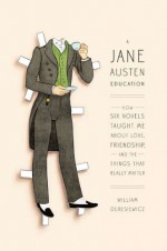 A Jane Austen Education: How Six Novels Taught Me About Love, Friendship, and the Things That Really Matter - William Deresiewicz