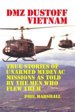 DMZ Dustoff Vietnam: True Stories of Unarmed Medevac Missions as Told by the Men Who Flew Them - Phil Marshall