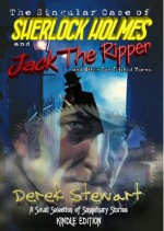 The Singular Case of Sherlock Holmes and Jack the Ripper: And Other Far Fetched Yarns - Derek Stewart