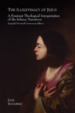 The Illegitimacy of Jesus: A Feminist Theological Interpretation of the Infancy Narratives, Expanded Twentieth Anniversary Edition - Jane Schaberg