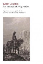 King Arthur: A Conjectural History - Robin Crichton