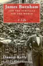 James Burnham and the Struggle for the World: A Life - Daniel Kelly, Richard Brookhiser