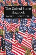 The United States Flagbook: Everything about Old Glory - Robert L. Loeffelbein, Robert H. Schuller