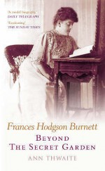 Frances Hodgson Burnett: Beyond The Secret Garden - Ann Thwaite