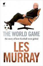 World Game: The Story Of How Football Went Global - Les Murray