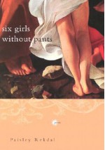 Six Girls Without Pants - Paisley Rekdal