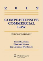 Comprehensive Commercial Law 2012 Statutory Supplement - Ronald J. Mann, Elizabeth Warren, Jay Lawrence Westbrook