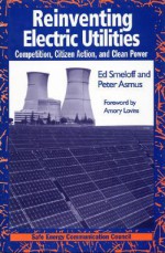 Reinventing Electric Utilities: Competition, Citizen Action, and Clean Power - Edward Smeloff, Peter Asmus, Amory B. Lovins