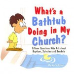 What's a Bathtub Doing in My Church?: Fifteen Questions Kids Ask about Baptism, Salvation and Snorkels - Kevin Spear