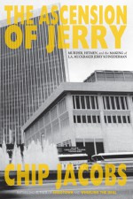 The Ascension of Jerry: Murder, Hitmen, and the Making of L.A. Muckraker Jerry Schneiderman - Chip Jacobs