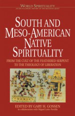 South & Meso-American Native Spirituality: From the Cult of the Feathered Serpent to the Theology of Liberation (World Spirituality: An Encyclopedic History of the Religious Quest, Volume 4) - Gary H. Gossen, Miguel Leon-Portilla