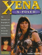 Xena X-Posed: The Unauthorized Biography of Lucy Lawless and Her On-Screen Character - Nadine Crenshaw