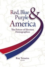 Red, Blue, & Purple America: The Future of Election Demographics - Ruy Teixeira