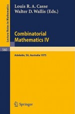 Combinatorial Mathematics Iv: Proceedings Of The Fourth Australian Conference Held At The University Of Adelaide, 27 29 August 1975 - Walter D. Wallis, W.D. Wallis, L. R. Casse