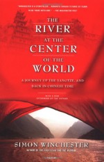 The River at the Center of the World: A Journey Up the Yangtze & Back in Chinese Time - Simon Winchester