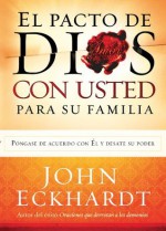 El Pacto de Dios Con Usted Para Su Familia: Pongase de acuerdo con El y desate su poder - John Eckhardt