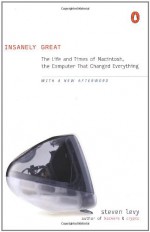 Insanely Great: The Life and Times of Macintosh, the Computer that Changed Everything - Steven Levy