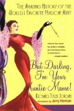 But Darling, I'm Your Auntie Mame!: The Amazing History of the World's Favorite Madcap Aunt - Richard Tyler Jordan