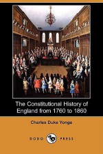 The Constitutional History of England from 1760 to 1860 (Dodo Press) - Charles Duke Yonge