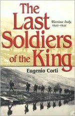 The Last Soldiers of the King: Life in Wartime Italy, 1943-1945 - Eugenio Corti, Manuela Arundel