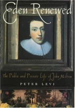 Eden Renewed: The Public and Private Life of John Milton - Peter Levi