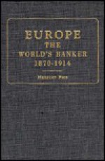 Europe the World's Banker, Eighteen Seventy to Nineteen Fourteen: An Account of European Foreign Investment & the Connection of World Finance & Diplom - Herbert Feis