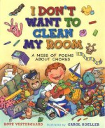 I Don't Want To Clean My Room: A Mess of Poems About Chores - Hope Vestergaard, Carol Koeller