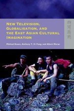 New Television, Globalisation, and the East Asian Cultural Imagination - Anthony Y. H. Fung