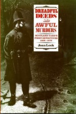 Dreadful Deeds And Awful Murders: Scotland Yard's First Detectives, 1829 - 1878 - Joan Lock